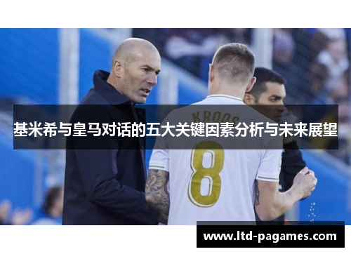 基米希与皇马对话的五大关键因素分析与未来展望