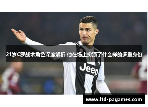 21岁C罗战术角色深度解析 他在场上扮演了什么样的多重身份
