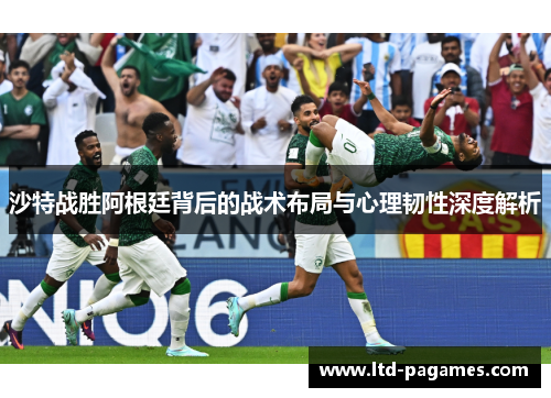 沙特战胜阿根廷背后的战术布局与心理韧性深度解析