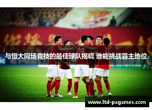与恒大同场竞技的最佳球队揭晓 谁能挑战霸主地位