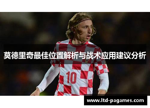 莫德里奇最佳位置解析与战术应用建议分析