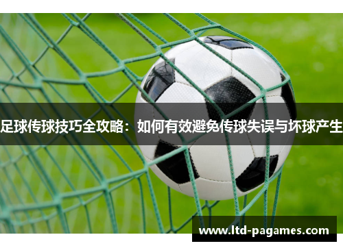 足球传球技巧全攻略:如何有效避免传球失误与坏球产生