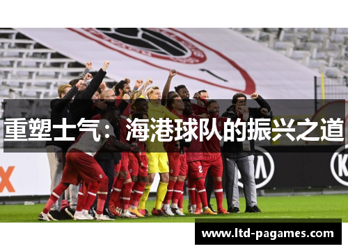 重塑士气:海港球队的振兴之道