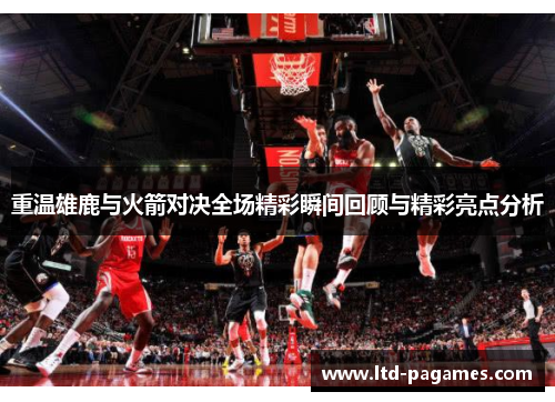 重温雄鹿与火箭对决全场精彩瞬间回顾与精彩亮点分析