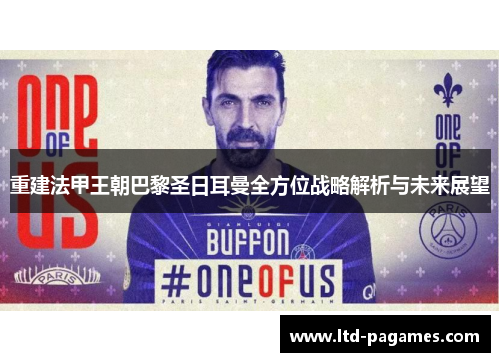 重建法甲王朝巴黎圣日耳曼全方位战略解析与未来展望 重建法甲王朝巴黎圣日耳曼全方位战略解析与未来展望