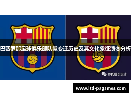 巴塞罗那足球俱乐部队徽变迁历史及其文化象征演变分析 巴塞罗那足球俱乐部队徽变迁历史及其文化象征演变分析