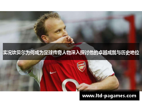 实况坎贝尔为何成为足球传奇人物深入探讨他的卓越成就与历史地位 实况坎贝尔为何成为足球传奇人物深入探讨他的卓越成就与历史地位