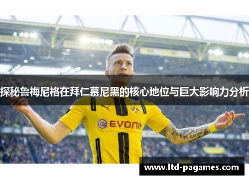 探秘鲁梅尼格在拜仁慕尼黑的核心地位与巨大影响力分析