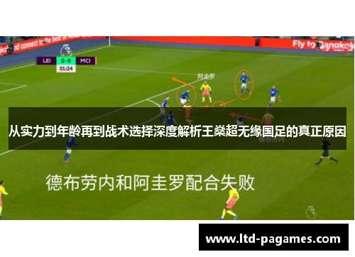 从实力到年龄再到战术选择深度解析王燊超无缘国足的真正原因