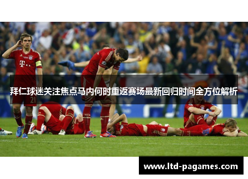 拜仁球迷关注焦点马内何时重返赛场最新回归时间全方位解析