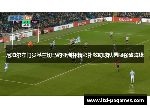 尼泊尔守门员基兰切马约亚洲杯精彩扑救助球队勇闯强敌阵线