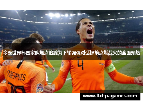 今晚世界杯国家队焦点追踪为下轮强强对话提前点燃战火的全面预热
