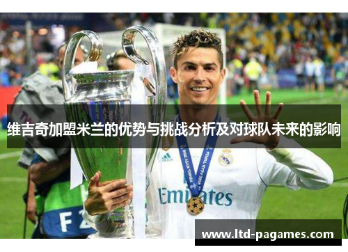 维吉奇加盟米兰的优势与挑战分析及对球队未来的影响