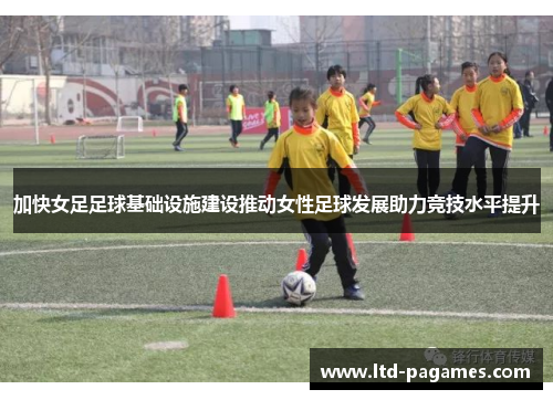 加快女足足球基础设施建设推动女性足球发展助力竞技水平提升