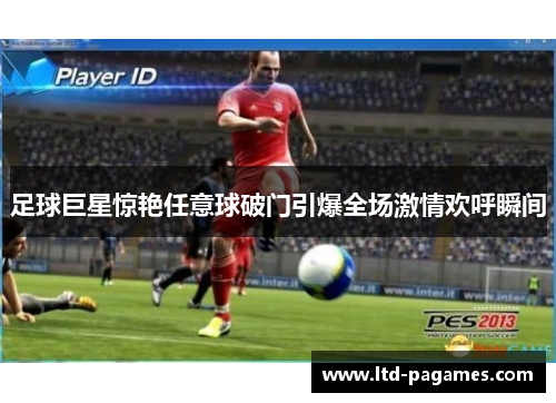 足球巨星惊艳任意球破门引爆全场激情欢呼瞬间