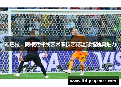 迪巴拉：阿根廷锋线艺术家技艺精湛球场独具魅力