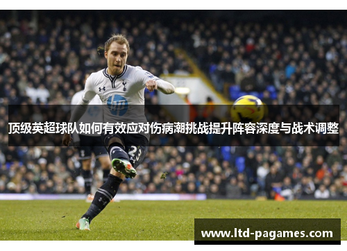 顶级英超球队如何有效应对伤病潮挑战提升阵容深度与战术调整