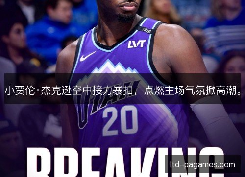小贾伦·杰克逊空中接力暴扣，点燃主场气氛掀高潮。