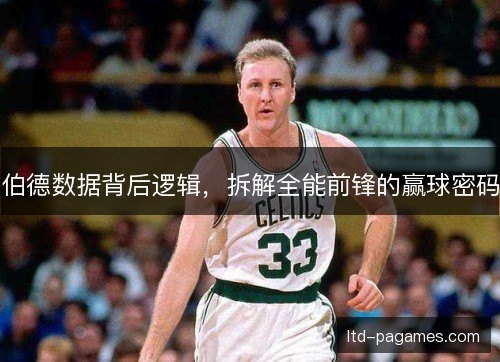 伯德数据背后逻辑,拆解全能前锋的赢球密码 伯德数据背后逻辑,拆解全能前锋的赢球密码